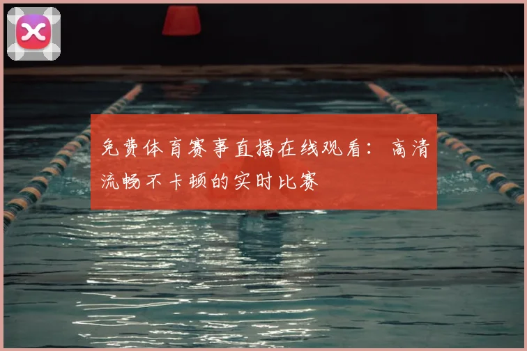 免费体育赛事直播在线观看:高清流畅不卡顿的实时比赛