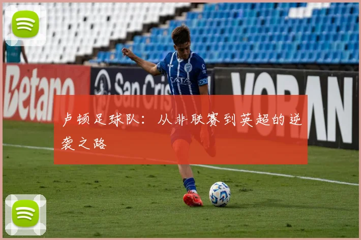 卢顿足球队:从非联赛到英超的逆袭之路