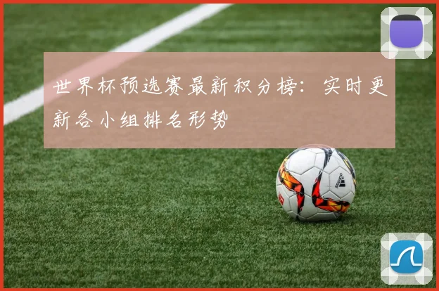 世界杯预选赛最新积分榜：实时更新各小组排名形势