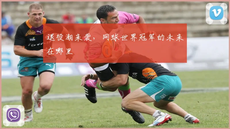 退役潮来袭，网球世界冠军的未来在哪里