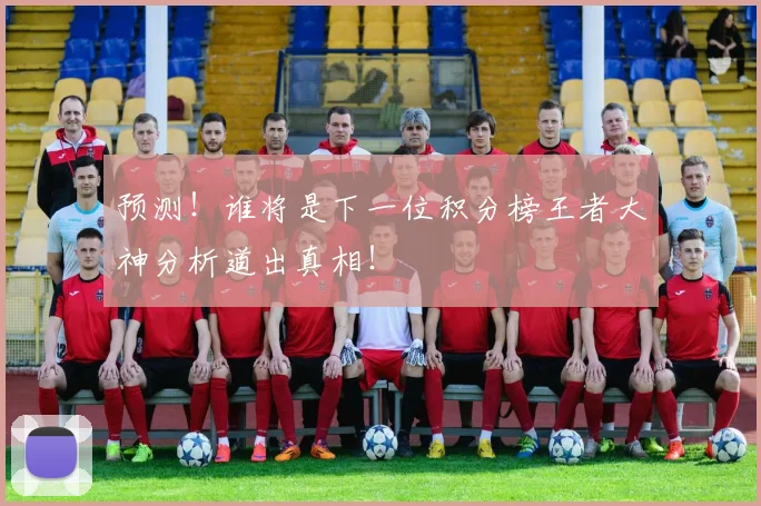 预测！谁将是下一位积分榜王者大神分析道出真相！