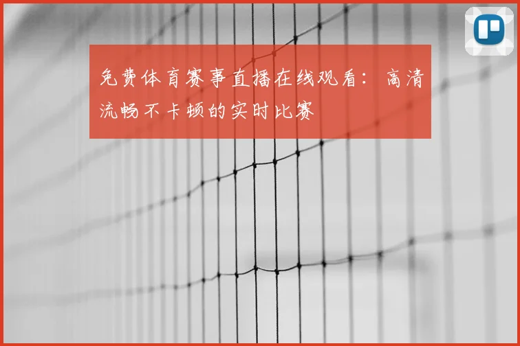免费体育赛事直播在线观看:高清流畅不卡顿的实时比赛