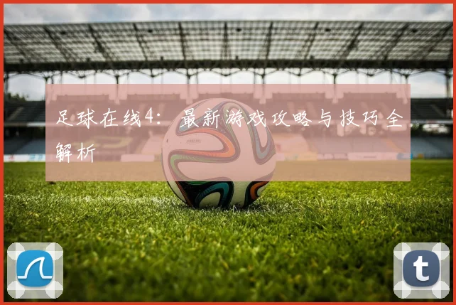 足球在线4：最新游戏攻略与技巧全解析