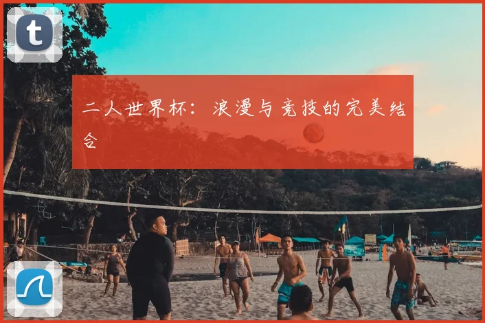 二人世界杯:浪漫与竞技的完美结合