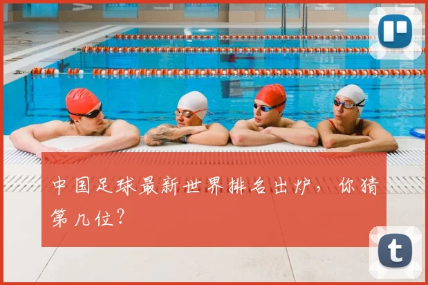 中国足球最新世界排名出炉，你猜第几位？